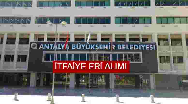 Antalya Büyükşehir Belediyesi İtfaiye Eri Alımı 2022 – Başvuru Formu