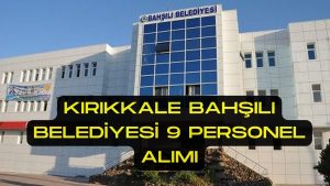 Kırıkkale Bahşılı Belediyesi 9 Personel Alımı Yapacak