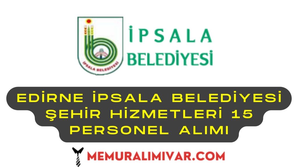 Edirne İpsala Belediyesi Şehir Hizmetleri 15 Personel Alımı
