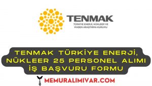 TENMAK Türkiye Enerji, Nükleer 25 Personel Alımı İş Başvuru Formu