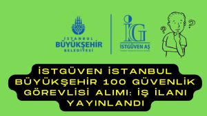 İSTGÜVEN İstanbul Büyükşehir 100 Güvenlik Görevlisi Alımı: İş İlanı Yayınlandı