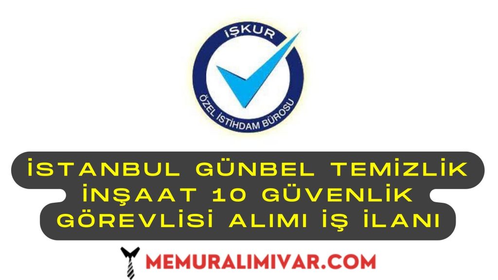 İstanbul Günbel Temizlik İnşaat 10 Güvenlik Görevlisi Alımı İş İlanı